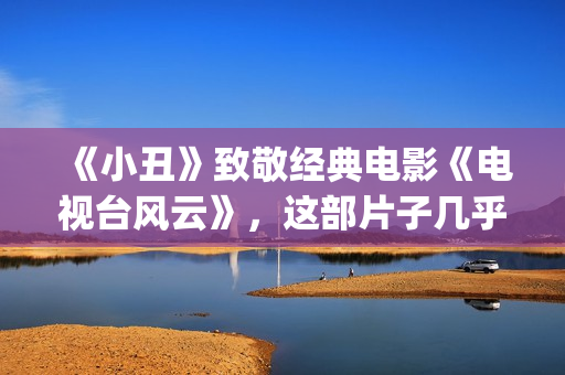 《小丑》致敬经典电影《电视台风云》，这部片子几乎是独角戏(小丑经典)