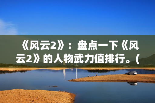 《风云2》：盘点一下《风云2》的人物武力值排行。(风云2第八集)