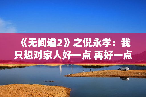 《无间道2》之倪永孝：我只想对家人好一点 再好一点(无间道2 dj)