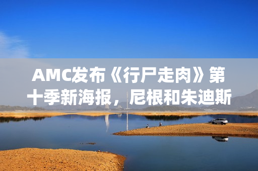 AMC发布《行尸走肉》第十季新海报，尼根和朱迪斯搭档成焦点(b站行尸走肉)