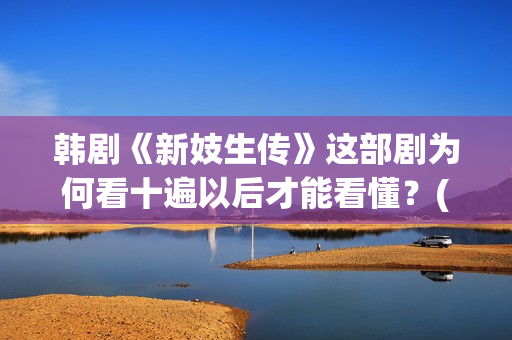 韩剧《新妓生传》这部剧为何看十遍以后才能看懂？(新妓生传电视剧23)