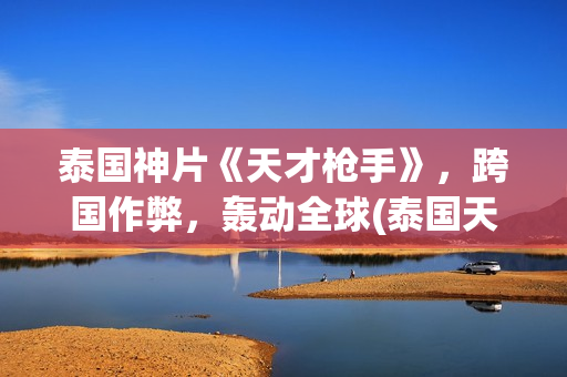 泰国神片《天才枪手》，跨国作弊，轰动全球(泰国天才少年电影)