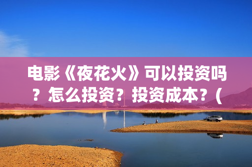 电影《夜花火》可以投资吗？怎么投资？投资成本？(电影夜花火声明)