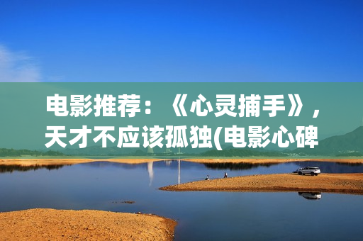 电影推荐：《心灵捕手》，天才不应该孤独(电影心碑)