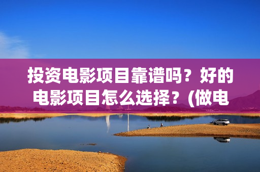 投资电影项目靠谱吗？好的电影项目怎么选择？(做电影投资)