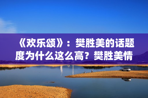 《欢乐颂》：樊胜美的话题度为什么这么高？樊胜美情商很高？(欢乐颂樊胜美爸爸住院是哪一集)