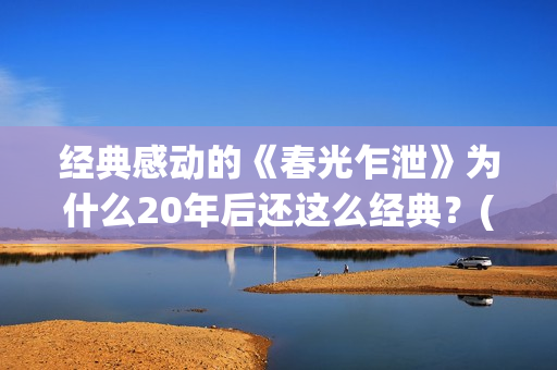 经典感动的《春光乍泄》为什么20年后还这么经典？(春天令人感动的故事)
