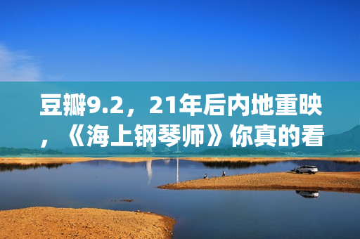豆瓣9.2，21年后内地重映，《海上钢琴师》你真的看懂了吗？(2021年电影豆瓣top100)