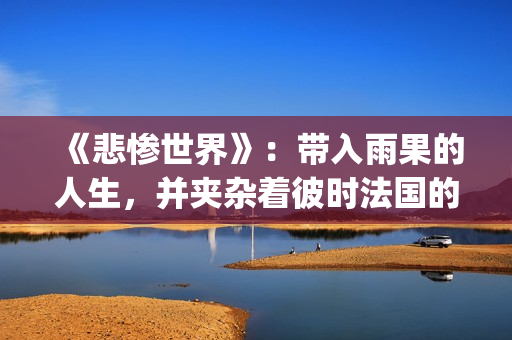 《悲惨世界》：带入雨果的人生，并夹杂着彼时法国的风起云涌(悲惨世界故事梗概)