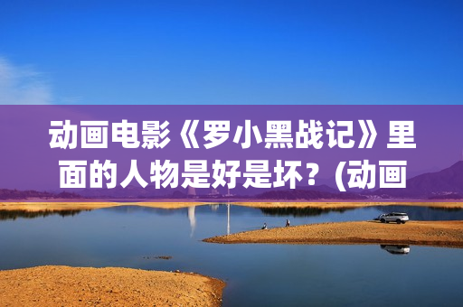 动画电影《罗小黑战记》里面的人物是好是坏？(动画片罗小布)