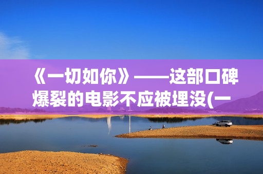 《一切如你》——这部口碑爆裂的电影不应被埋没(一切如你所愿的唯美句子)