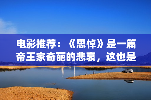 电影推荐：《思悼》是一篇帝王家奇葩的悲哀，这也是沉重的话题！(电影《思悼》)