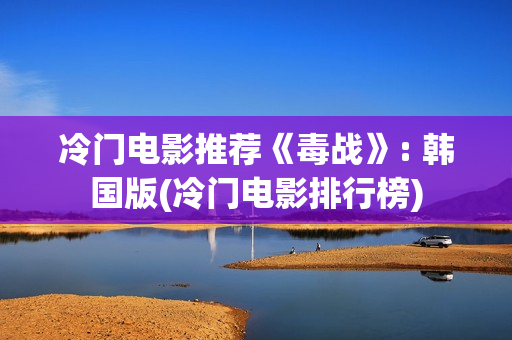 冷门电影推荐《毒战》: 韩国版(冷门电影排行榜)