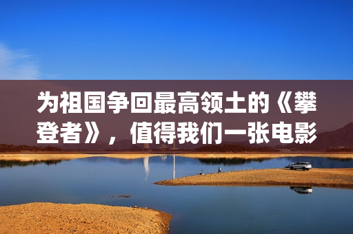 为祖国争回最高领土的《攀登者》，值得我们一张电影票的敬意(为祖国争光的人有谁)