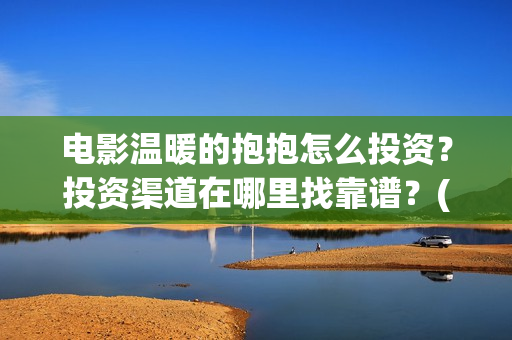 电影温暖的抱抱怎么投资？投资渠道在哪里找靠谱？(李沁电影温暖的抱抱)