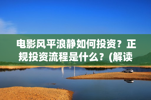 电影风平浪静如何投资？正规投资流程是什么？(解读电影风平浪静)