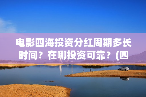电影四海投资分红周期多长时间？在哪投资可靠？(四海电影出品公司是哪一家)