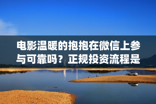 电影温暖的抱抱在微信上参与可靠吗？正规投资流程是什么？(常远演的电影温暖的抱抱)
