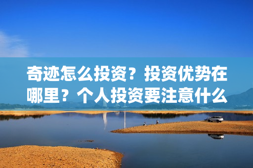 奇迹怎么投资？投资优势在哪里？个人投资要注意什么？(奇迹赚钱很难吗)