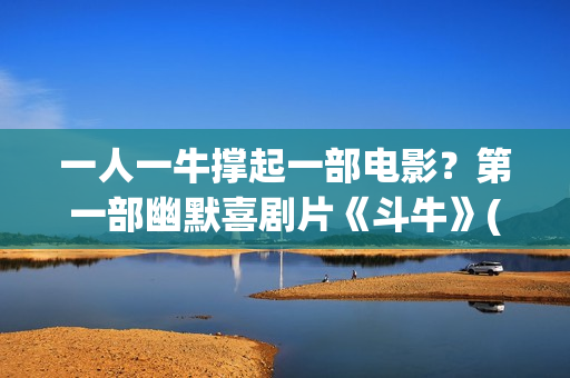 一人一牛撑起一部电影？第一部幽默喜剧片《斗牛》(一人一牛打一成语)