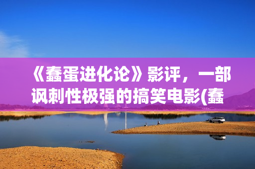 《蠢蛋进化论》影评，一部讽刺性极强的搞笑电影(蠢蛋进化论电影在线观看完整高清免费)