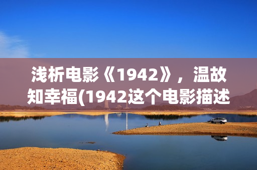 浅析电影《1942》，温故知幸福(1942这个电影描述了什么事情)