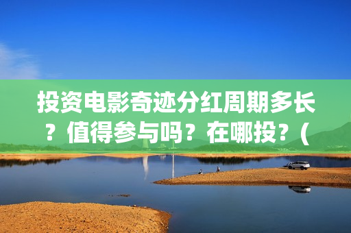 投资电影奇迹分红周期多长？值得参与吗？在哪投？(奇迹 电影豆瓣)