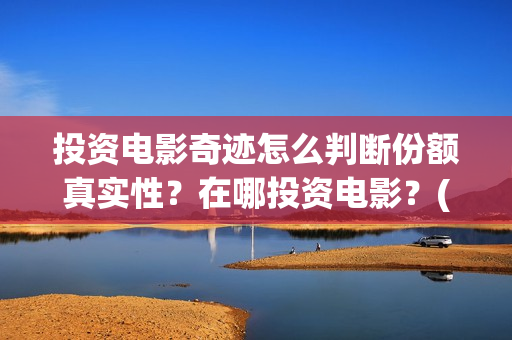 投资电影奇迹怎么判断份额真实性？在哪投资电影？(奇迹这部电影是什么)