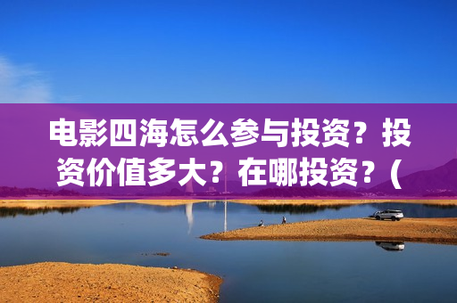 电影四海怎么参与投资？投资价值多大？在哪投资？(电影《四海》)