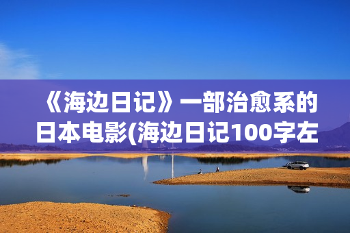 《海边日记》一部治愈系的日本电影(海边日记100字左右)