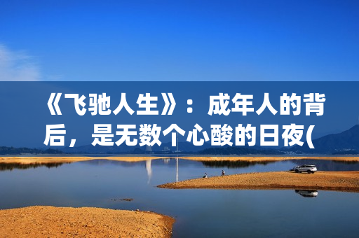 《飞驰人生》：成年人的背后，是无数个心酸的日夜(飞驰人生在线观看完整版电影)