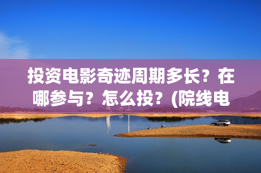 投资电影奇迹周期多长？在哪参与？怎么投？(院线电影奇迹)