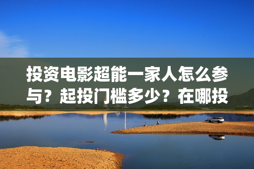 投资电影超能一家人怎么参与？起投门槛多少？在哪投资？(有一部电影叫超能什么的)