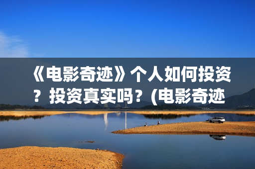 《电影奇迹》个人如何投资？投资真实吗？(电影奇迹有哪些名演员)