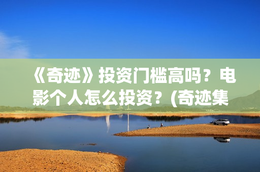 《奇迹》投资门槛高吗？电影个人怎么投资？(奇迹集团)