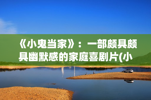 《小鬼当家》：一部颇具颇具幽默感的家庭喜剧片(小鬼当家3国语免费完整电影版)