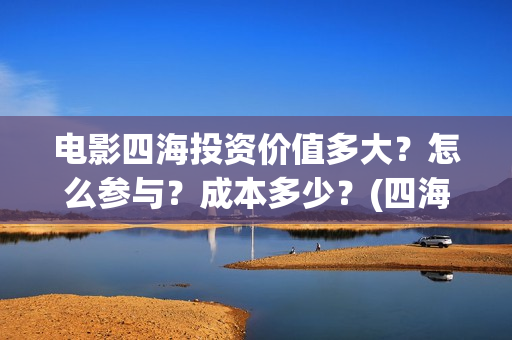 电影四海投资价值多大？怎么参与？成本多少？(四海电影出品公司是哪一家)