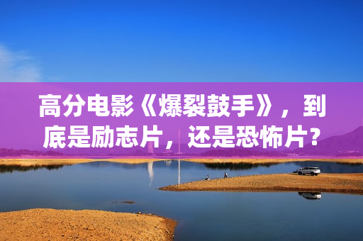 高分电影《爆裂鼓手》，到底是励志片，还是恐怖片？(爆裂在线观看中字)