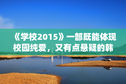 《学校2015》一部既能体现校园纯爱，又有点悬疑的韩剧(学校2015讲述的是什么故事)