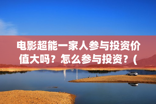 电影超能一家人参与投资价值大吗？怎么参与投资？(电影 超能一家人)