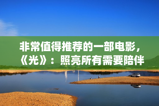 非常值得推荐的一部电影，《光》：照亮所有需要陪伴的心(非常值得推荐的动漫)