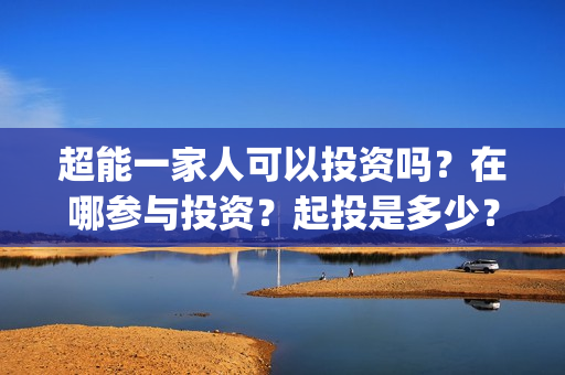 超能一家人可以投资吗？在哪参与投资？起投是多少？(超能一家人第12期)