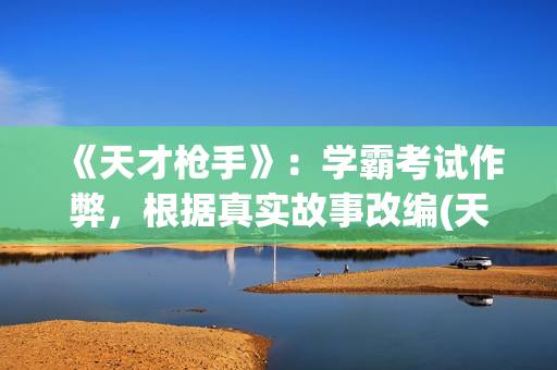 《天才枪手》：学霸考试作弊，根据真实故事改编(天才枪手泰剧免费观看)