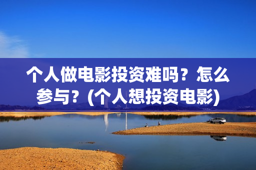 个人做电影投资难吗？怎么参与？(个人想投资电影)