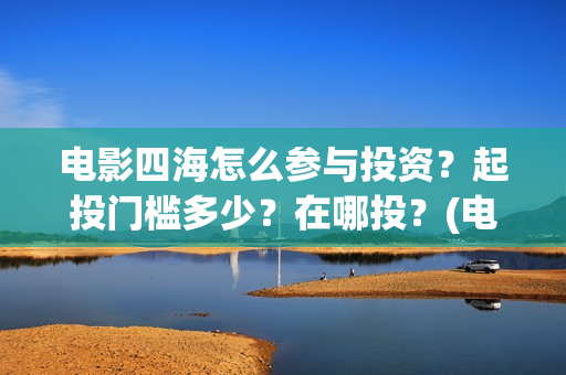 电影四海怎么参与投资？起投门槛多少？在哪投？(电影四海剧情介绍)