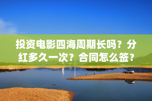 投资电影四海周期长吗？分红多久一次？合同怎么签？(四海电影预估票房)