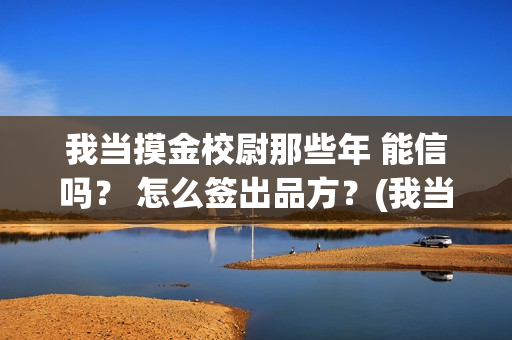 我当摸金校尉那些年 能信吗？ 怎么签出品方？(我当摸金校尉结局知乎)