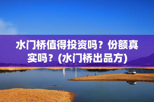 水门桥值得投资吗？份额真实吗？(水门桥出品方)