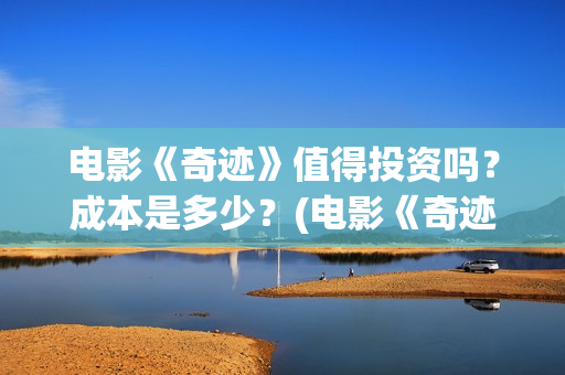 电影《奇迹》值得投资吗？成本是多少？(电影《奇迹》值得看吗)