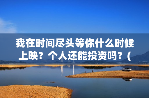 我在时间尽头等你什么时候上映？个人还能投资吗？(我在时间尽头等你演员表)